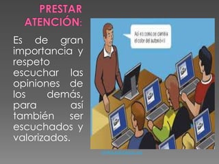 Es de gran
importancia y
respeto
escuchar las
opiniones de
los demás,
para así
también ser
escuchados y
valorizados.
rynika.edublogs.org
 
