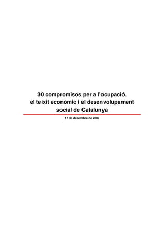 30 compromisos per a l’ocupació,
el teixit econòmic i el desenvolupament
            social de Catalunya
            17 de desembre de 2009
 