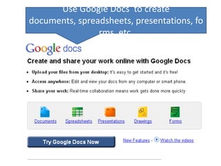Use Google Docs to create
documents, spreadsheets, presentations, fo
rms, etc.

 
