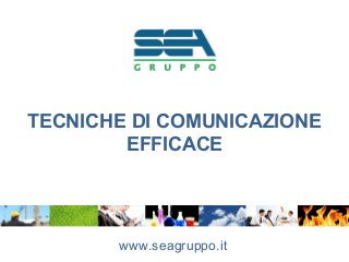 TECNICHE DI COMUNICAZIONE
EFFICACE
www.seagruppo.it
 