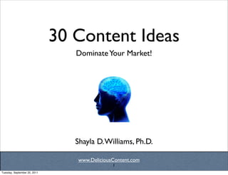 30 Content Ideas
                                 Dominate Your Market!



                                           Text




                                 Shayla D. Williams, Ph.D.

                                 www.DeliciousContent.com
                                              1
Tuesday, September 20, 2011
 
