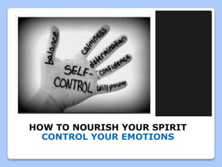 HOW TO NOURISH YOUR SPIRIT
CONTROL YOUR EMOTIONS
DO NOT FOCUS ON YOUR NEGATIVE QUALITIES
 