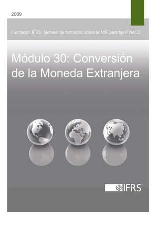 2009 
Fundación IFRS: Material de formación sobre la NIIF para las PYMES 
Módulo 30: Conversión 
de la Moneda Extranjera 
 