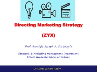 CP Lights Camera Action
Directing Marketing Strategy
(Unlimited Strategy: ZYX)
Prof. Remigio Joseph A. De Ungria
Strategic & Marketing Management Department
Ateneo Graduate School of Business
 
