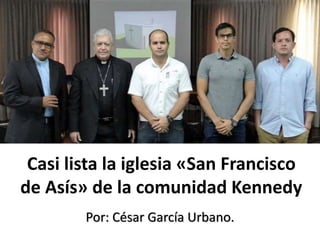 Casi lista la iglesia «San Francisco
de Asís» de la comunidad Kennedy
Por: César García Urbano.
 