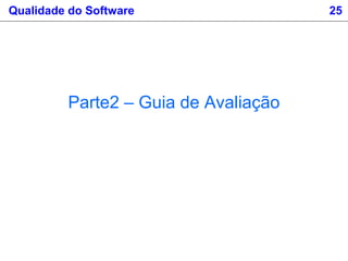 Qualidade do Software 25
Parte2 – Guia de Avaliação
 