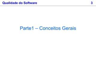 Qualidade do Software 3
Parte1 – Conceitos Gerais
 