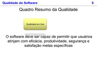 Qualidade do Software 8
O software deve ser capaz de permitir que usuários
atinjam com eficácia, produtividade, segurança e
satisfação metas específicas
Qualidade em Uso
Quadro Resumo da Qualidade
 