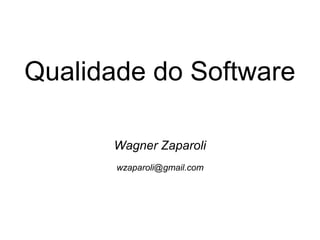 Qualidade do Software
Wagner Zaparoli
wzaparoli@gmail.com
 