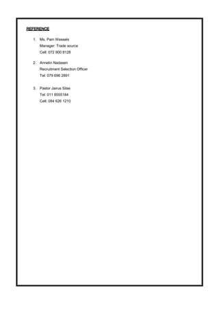 1. Ms. Pam Wessels
Manager: Trade source
Cell: 072 900 8128
2. Annelin Nadasen
Recruitment Selection Officer
Tel: 079 696 2891
3. Pastor Jairus Silas
Tel: 011 8555184
Cell: 084 626 1210
 