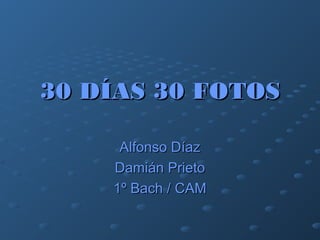 30 DÍAS 30 FOTOS30 DÍAS 30 FOTOS
Alfonso DíazAlfonso Díaz
Damián PrietoDamián Prieto
1º Bach / CAM1º Bach / CAM
 