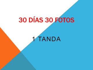 30 DÍAS 30 FOTOS
1 TANDA
 