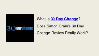 What is 30 Day Change?
Does Simon Crain’s 30 Day
Change Review Really Work?
 
