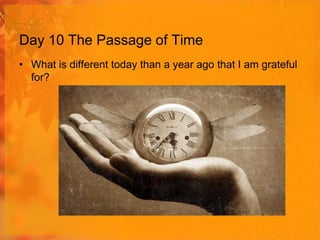 Day 10 The Passage of Time
• What is different today than a year ago that I am grateful
for?

 