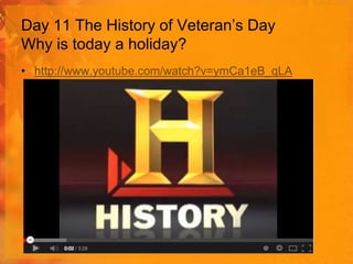 Day 11 The History of Veteran’s Day
Why is today a holiday?
• http://www.youtube.com/watch?v=ymCa1eB_qLA

 