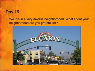 Day 16
• We live in a very diverse neighborhood. What about your
neighborhood are you grateful for?

 