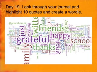 Day 19 Look through your journal and
highlight 10 quotes and create a wordle.

 