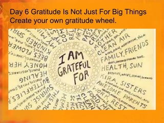 Day 6 Gratitude Is Not Just For Big Things
Create your own gratitude wheel.

 