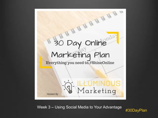 #30DayPlan 
Week 3 – Using Social Media to Your Advantage 
 