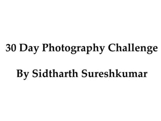 30 Day Photography Challenge
By Sidtharth Sureshkumar
 