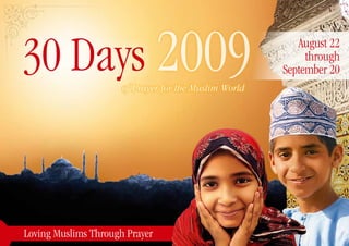 30 Days 2009          of Prayer for the Muslim World
                                                          August 22
                                                            through
                                                       September 20




Loving Muslims Through Prayer
 