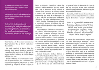 Një faqe e veçantë e burimeve mbi Kur’anin dhe              bashku me mohimin e të qenit hyjni të Jezusit dhe           një gjuhë me bukuri dhe përsosuri të tillë – dhe për
Ungjillin ofrohet në faqen e internetit të autorit:         mohimin e dukshëm të vdekjes së tij në kryq, Kur’ani        këtë arsye është provë se është hyjnor. Myslimanët
www.quranandinjil.org                                       është i dobët në përshkrimin që i bën shenjtërisë së        gjithashtu e kanë përdorur këtë pretendim si një provë
                                                            Perëndisë dhe në analizën e tij për thellësinë e mëkatit    se Muhamedi është një profet.
                                                            të njeriut. Ai nuk prezanton asnjë plan hyjnor për             Komuniteti global Mysliman do të vazhdojë ta shohë
Faqe interneti me tekste Kur’anike: www.quran.com
                                                            shpëtimin dhe asnjë nevojë për një shpëtimtar – në          Kur’anin si burimin e vet për të vërtetën dhe autoritetin.
(Kjo faqe përmban një listë të zgjeruar të Kur’anit në
                                                            të vërtetë nuk ofron asnjë shpëtimtar. Nuk ka asnjë         Respekti dhe vlerësimi i Kristianëve për Myslimanët
gjuhë të ndryshme).
                                                            Mishërim, që të na tregojë se si është Perëndia (Gjoni
                                                            1:14-18). Si rezultat, Kur’ani e përshkruan dashurinë
                                                            e Perëndisë për njerëzit si të kushtëzuar, dhe nuk            Bibla ka të përbashkët me Kur’anin
Respekti për Myslimanët i nxit                                                                                            besimin e zakonshëm në një Krijues
                                                            përmban urdhërimin që njerëzit ta duan Perëndinë ose
Kristianët që të kërkojnë ta kuptojnë                       njëri-tjetërin.                                               Perëndi, ndaj të cilit njerëzit duhet
mesazhin që lexojnë Myslimanët në                              Myslimanët besojnë se Perëndia ia zbuloi përmbaj-           të japin llogari. Megjithatë, përtej
Kur’an dhe autoritetin që i japin                           tjen e Kur’anit Muhamedit në periudhat kohore mes             kësaj ka një numër ndryshimesh që
Myslimanët shkrimit të tyre të shenjtë.                     viteve 610-632 Pas Krishtit. Ata besojnë se recitimet
                                                                                                                            shkojnë deri te thelbi i Ungjillit.
                                                            më vonë u regjistruan fjalë për fjalë dhe sot ato
                                                            gjenden në tekstin në Arabisht të Kur’anit në të njëjtën
                                                            mënyrë saktësisht siç synoi Perëndia. Një nga traditat      do të thotë që ta marrin seriozisht mënyrën me të
“Mesia” (Kur’an 3:45) dhe në mënyrë misterioze quhet        më të njohura Myslimane për mbledhjen e Kur’anit            cilën flasin Myslimanët për përmbajtjen e Kur’anit
“Fjala” e Perëndisë dhe një “frymë” prej Perëndisë          ia atribuon atë Zaid ibn Thabit dhe Kalifit të tretë        dhe autoritetin e tij për ta. Gjithashtu do të thotë – në
(Kur’an 4:171).                                             ‘Uthman. Myslimanët besojnë se teksti i redaktuar           kontekstin e miqësisë dhe besimit – të përfshihen të
                                                            u shkrua i plotë dhe u shpërnda në qendrat kryesore         vërtetat, ato pretendime të bëra brenda vetë Kur’anit
   Një numër pasazhesh në Kur’an duket sikur
                                                            të Perandorisë Myslimane që po zgjerohej brenda 25          dhe për Kur’anin nga ana e Myslimanëve. Të pohosh
reflektojnë situata betejash, kryesisht në suret 8 dhe
                                                            viteve të vdekjes së Muhamedit.                             me gëzim duke tundur kokën ose të buzëqeshësh
9, por edhe pjesë në suret e hyrjes dhe diku tjetër. Në
                                                               Studiuesit Myslimanë e zhvilluan doktrinën se            ndërkohë që një Mysliman pohon si të vërteta gjëra që
këto sure gjenden 21 urdhërime për të luftuar dhe pesë
                                                            Kur’ani në Arabisht, të cilin Myslimanët e kanë kanoni-     shkojnë kundër me mesazhin e qartë të Perëndisë në
urdhërime për të vrarë.
                                                            zuar, përmban të njëjtat fjalë dhe renditje ashtu si një    Ungjill nuk tregon as respekt, as dashuri. Dashuria për
   Bibla ka të përbashkët me Kur’anin besimin e zakon-                                                                  miqtë tanë shkon deri atje, sa të mbahet një qëndrim
                                                            pllakë floriri që ruhet në parajsë. Studiuesit gjithashtu
shëm në një Krijues Perëndi, ndaj të cilit njerëzit duhet                                                               i fortë dhe të jepet shembulli më i mirë i yni, për të
                                                            pretendojnë se fjalët e Kur’anit janë të paimitueshme
të japin llogari. Megjithatë, përtej kësaj ka një numër                                                                 vërtetën që shpëton.
                                                            – që do të thotë se asnjë njeri nuk mund të krijojë
ndryshimesh që shkojnë deri te thelbi i Ungjillit. Së
                                                                                                                                                                                     17
 