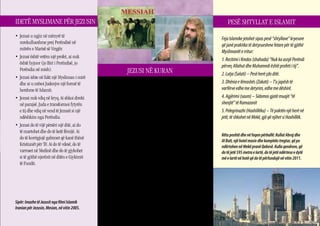 IDETË MYSLIMANE PËR JEZUSIN                                                                                         PESË SHTYLLAT E ISLAMIT
• Jezusi u ngjiz në mënyrë të
                                                                                                                Feja Islamike jetohet sipas pesë “shtyllave” kryesore
  mrekullueshme prej Perëndisë në
                                                                                                                që janë praktika të detyrueshme fetare për të gjithë
  mitrën e Marisë së Virgjër.
                                                                                                                Myslimanët e rritur:
• Jezusi është vetëm një profet, ai nuk
                                                                                                                1. Recitimi i Kredos (shahada) “Nuk ka asnjë Perëndi
  është hyjnor (jo Biri i Perëndisë, jo
                                                                                                                përveç Allahut dhe Muhamedi është profeti i tij”.
  Perëndia në mish).                                        JEZUSI NË KURAN                                     2. Lutja (Salati) – Pesë herë çdo ditë.
• Jezusi ishte në fakt një Mysliman i mirë
                                                                                                                3. Dhënia e lëmoshës (Zakati) – T’u japësh të
  dhe ai u mësoi Judenjve një formë të
  hershme të Islamit.
• Jezusi nuk vdiq në kryq. Ai shkoi direkt
                                              J u mund të zbuloni më shumë lidhur me perspektivën
                                                Islamike mbi Jezusin duke lexuar për Të në Kur’an. Më
                                              poshtë janë treguar kapituj (sure) dhe vargje të ndryshëm. Në
                                                                                                                varfërve edhe me detyrim, edhe me dëshirë.
                                                                                                                4. Agjërimi (saum) – Sidomos gjatë muajit “të
  në parajsë. Juda e transformoi fytyrën      Kur’an Jezusin e quajnë me emrin Isa. Tituj, role dhe atribute    shenjtë” të Ramazanit
  e tij dhe vdiq në vend të Jezusit si një    të ndryshëm i janë atribuar Jezusit. Këtu ka disa shembuj:        5. Pelegrinazhi (Haxhillëku) – Të paktën një herë në
  ndëshkim nga Perëndia.                      Jezusi është fjala e Perëndisë:                                   jetë, të shkohet në Mekë, gjë që njihet si Haxhillëk.
• Jezusi do të vijë përsëri një ditë, ai do   Sure: 3:45; 5:46, 110 dhe 57:27
  të martohet dhe do të ketë fëmijë. Ai       Jezusi është Mesia:                                               Këtu poshtë dhe në faqen përballë: Kullat Abraj dhe
  do të korrigjojë gabimet që kanë thënë      Sure: 3:45; 4:171; 5:17, 72, 75                                   Al Bait, një hotel masiv dhe kompleks tregtar, që po
  Kristianët për Të. Ai do të vdesë, do të                                                                      ndërtohen në Mekë pranë Qabesë. Kulla qendrore, që
                                              Profet ose Lajmëtar nga Perëndia:
  varroset në Medinë dhe do të gjykohet                                                                         do të jetë 595 metra e lartë, do të jetë ndërtesa e dytë
                                              Sure: 3:49; 6:85; 19:30; 57:27
  si të gjithë njerëzit në ditën e Gjykimit                                                                     më e lartë në botë që do të përfundojë në vitin 2011.
  të Fundit.                                  Jezusi i ringjalli të vdekurit dhe i shëroi të sëmurët:
                                              Sure: 3:49; 5:110
                                              Jezusi ishte i pastër, i pamëkat:
                                              Sure: 19:19
                                                 Edhe sikur idetë e Kur’anit të listuara më sipër të jenë të
                                              njëjta ose të ngjashme me idetë Biblike, Myslimanët kurrë nuk
Sipër: Imazhe të Jezusit nga filmi Islamik    mendojnë se Jezusi ishte hyjnor, ose se ai na shpëton me anë të
Iranian për Jezusin, Mesian, në vitin 2005.   vdekjes dhe ringjalljes së Tij.
                                                                                                                                                                           5
 