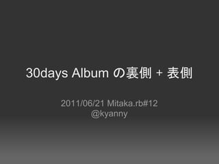 30days Album の裏側 + 表側

    2011/06/21 Mitaka.rb#12
           @kyanny
 