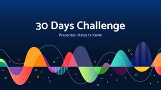 30 Days Challenge
Presenter: H204 12 Kevin
 
