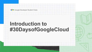 Introduction to
#30DaysofGoogleCloud
 