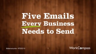1@alanorourke #TEDC15
Five Emails
Every Business
Needs to Send
 