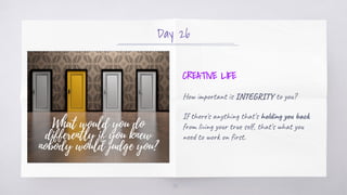 Day 26
CREATIVE LIFE
How important is INTEGRITY to you?
If there's anything that's holding you back
from living your true ...