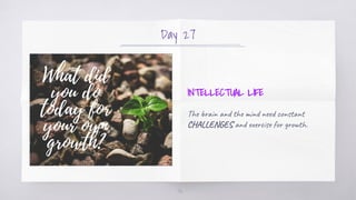 Day 27
INTELLECTUAL LIFE
The brain and the mind need constant
CHALLENGES and exercise for growth.
36
 