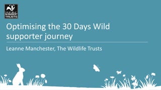 Optimising the 30 Days Wild
supporter journey
Leanne Manchester, The Wildlife Trusts
 