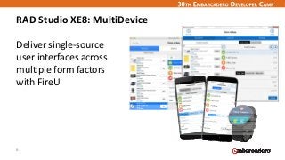 RAD Studio XE8: MultiDevice
Deliver single‐source 
user interfaces across 
multiple form factors 
with FireUI
6
 