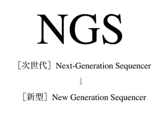 NGS!!
［次世代］Next-Generation Sequencer!
⇩!
［新型］New Generation Sequencer
 