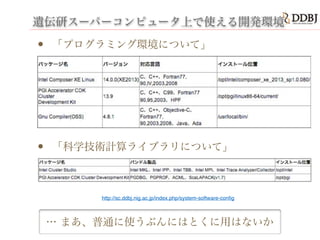 遺伝研スーパーコンピュータ上で使える開発環境
• 「プログラミング環境について」
!
!
!
!
• 「科学技術計算ライブラリについて」
… まあ、普通に使うぶんにはとくに用はないか
http://sc.ddbj.nig.ac.jp/index.php/system-software-conﬁg
 