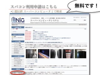 スパコン利用申請はこちら
•[ 遺伝研 スーパーコンピュータ ] で検索
無料です！
 