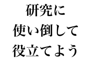 研究に!
使い倒して!
役立てよう
 