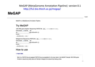 10	
MeGAP	
  (MetaGenome	
  Annota:on	
  Pipeline)	
  	
  version	
  0.1	
  
	
  	
  	
  	
  	
  	
  	
  hYp://fs2.bio.:tech.ac.jp/megap/	
 