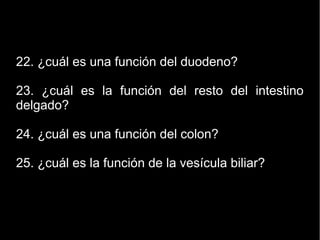 22. ¿cuál es una función del duodeno?
23. ¿cuál es la función del resto del intestino
delgado?
24. ¿cuál es una función del colon?
25. ¿cuál es la función de la vesícula biliar?
 