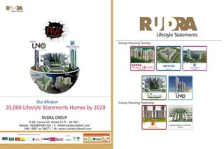 A-66, Sector-63, Noida (U.P) - 201301,
Mobile: 9560895661/64 | E: rbd@rudrabuildwell.com
| W: www.rudrabuildwell.com
RUDRA GROUP
Our Mission
20,000 Lifestyle Statements Homes by 2020
Noida Extension Noida Extension Indirapuram
Group Housing Society
Group Housing Township
Yamuna Expressway
Tarroari Karnal, Township
Haryana
Noida Extension
SMS ‘RBD’ to 56677
Noida Extension
Official Banking Partner for Home Loan
Member
 