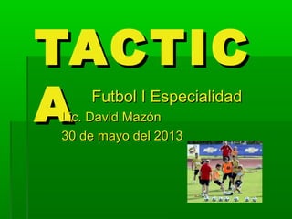 TACTICTACTIC
AA Futbol I EspecialidadFutbol I Especialidad
Lic. David MazónLic. David Mazón
30 de mayo del 201330 de mayo del 2013
 