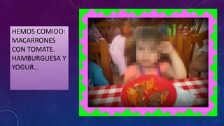 HEMOS COMIDO:
MACARRONES
CON TOMATE.
HAMBURGUESA Y
YOGUR…
 