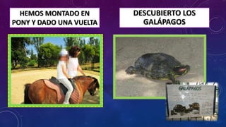 HEMOS MONTADO EN
PONY Y DADO UNA VUELTA
DESCUBIERTO LOS
GALÁPAGOS
 