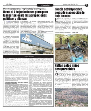 Para las elecciones regionales y municipales.
EntretenimientoEntretenimientoEntretenimientoEntretenimientoEntretenimientoEntretenimientoAyacuchoAyacuchoLa CalleLa CalleLa CalleLa Calle Viernes 30 de Mayo de 2014
Hasta el 7 de junio tienen plazo para
la inscripción de las agrupaciones
políticas y alianzas
Policía destruye cinco
pozas de maceración de
hoja de coca
a Nacional de Proce-
sos Electorales (ONPE) ha
informado de manera opor-Ltuna que la fecha para la elección de
candidatos en los partidos y movi-
mientos políticos es del 8 de abril al
16 de junio del presente año, descar-
tando así cualquier candidatura ofi-
cial anticipada; sin embargo antes
de las elecciones internas se anun-
ciaronciertascandidaturas.
El cronograma de las elecciones,
con las fechas que quedan pendien-
teseselsiguiente:
-07 de junio: Es el último día de ins-
cripción en el JNE de agrupaciones
políticas y alianzas para participar
en las elecciones regionales y muni-
cipales.
-07 de junio: Es el último día para
que las autoridades pidan licencia
en sus cargos y puedan ser candida-
tosenlaseleccionesregionales.
-07 dejulio(díadecisivo):Es elúlti-
mo día para que las agrupaciones
políticas puedan inscribir en el JNE
Oficina pidan licencia en sus cargos y pue-
dan ser candidatos en las elecciones
municipales.
-05 de setiembre: Es el último día
para que los funcionarios públicos
pidan licencia en sus cargos y pue-
dan ser candidatos en las elecciones
regionales.
-05 de octubre: Elecciones Regio-
nalesyMunicipales.
a sus candidatos a las elecciones
regionalesymunicipales.
-06 de agosto: Es el último día para
que renuncien a su cargo los altos
funcionarios (ministros, viceminis-
tros, magistradosdelPoder Judicial,
entre otros) para ser candidatos en
laseleccionesmunicipales.
-05 de setiembre: Es el último día
para que los funcionarios públicos
fectivos de la División de
Operaciones Especiales
Antidrogas de la PolicíaENacional del Perú, destruyeron unas
cinco pozas de maceración de hoja
de coca, en el centro poblado de
Marintari, distrito de Santa Rosa
provincia ayacuchana de La Mar,
valle de los ríos Apurímac, Ene y
Mantaro(VRAEM).
Enellugartambiénsehallóun apro-
ximadodedos mil490 kilosdeinsu-
mos químicos fiscalizados que sir-
ven para la elaboración de la droga,
los cuales también fueron destrui-
dos.
Según los efectivos policiales, con
estaintervenciónse neutralizólaela-
boración de unos 70 kilos de pasta
básicadecocaína(PBC).
Fuente:RPP
Hallan a dos niños
desaparecidos
yer a la 1:00 de la tarde, fue
hallado el niño Keny R.C
(5) en la Av. RamónACastilla, circunstancias en que
deambulaba entre llantos, quien
había desaparecido de la puerta de
una granja de aves, de laAv. Ramón
Castilla, según declaraciones de su
tía Lisbeth Rodríguez Tito, con
quien viviría en Las Américas en la
Mz “A”lote18.
Otro niño, aproximadamente desde
las 3:00 de la tarde, había
desaparecido Jhon Oscar C.M (8), ,
quien según su tía Norma Curi
Yupanqui, domiciliada en la Av.
Arenales Nº 686, se habría fugado
d e l a c a s a p o r m o t i v o s
desconocidos, y al verse perdido ya
en la zona de Canaán Bajo se puso a
llorar desesperadamente, donde los
vecinos llamaron al personal de
seguridad, quienes tuvieron que
llevar al pequeño Jhon a su
domicilio.
SUNASS y Consejo de Usuarios capacitan a
funcionariosdeEPSASA
La Superintendencia Nacional de Servicios de
Saneamiento (SUNASS), junto al representante del
Consejo de Usuarios Sur, Pablo Tafur Chuquicaña,
capacitarán al personal de la EPSASA, con el fin de
mejorarlaatenciónquelaempresabrinda.
Se informó que la primera charla de capacitación se
realizará hoy a las 5.00 de la tarde, en el auditorio de la
EPSASA, los temas a tratar serán: presentación de
reclamos, procesos de inspección, conciliaciones y
facturacionesatípicas.
Hector Vega, representante de la SUNASS en Ayacucho,
dijo que este tipo de acercamientos buscan fortalecer las
capacidades de la EPSASA; "debe quedar claro que las
empresas más importantes de cada ciudad son las empresas
prestadoras de agua, por lo que es necesario fortalecerlas”
refirió.
La función de SUNASS, el regulador del agua potable, es
normar, regular, supervisar y fiscalizar a las empresas de
saneamiento a nivel nacional, resolviendo los reclamos en
segundainstanciaadministrativa.
Exhortan al Ministerio de la Mujer liderar esfuerzos
paraatencióndedesplazados
Al cumplirse 10 años de la promulgación de la Ley 28223,
sobre los Desplazamientos Internos, el congresista José
Urquizo exhorta al Ministerio de la Mujer y Poblaciones
Vulnerables (MIMP), a liderar los esfuerzos para la
atención de la población desplazada por la violencia
ocurrida en el país entre los años 1980 y 2000, conforme a
laComisióndelaVerdadyReconciliación.
Como se sabe, la Ley sobre los Desplazamientos Internos
define a los desplazados como personas o grupo de perso-
nas que se han visto forzadas u obligadas a escapar o huir
para evitar los efectos de la violencia y violaciones de los
derechoshumanos.
“No debemos olvidar que miles de personas,
principalmente comunidades campesinas y nativas, fueron
desplazadas por la violencia terrorista hacia las ciudades
de los departamentos de Lima, Ayacucho, Ica, Junín,
Huánuco, Apurímac, Huancavelica, Puno, Ucayali, entre
otros”,dijoUrquizo.
El legislador informó que está pendiente la aprobación de
los lineamientos de reparaciones en salud y vivienda para
los desplazados, así como la formulación del Plan
NacionalsobrelosDesplazamientosInternos.
Finalmente, el legislador Urquizo señaló que de acuerdo al
artículo 19 de la Ley 28223, los Gobiernos Regionales y
Locales deben atender las necesidades de los desplazados,
sin embargo, los gobiernos subnacionales no incluyen en
sus presupuestos anuales actividades o proyectos para este
fin.
Vence plazo para la segunda entrega de informes
financieros decampaña
La Oficina Nacional de Procesos Electorales (ONPE)
recordó a todas las organizaciones políticas que el próximo
martes 3 de junio vence el plazo para la segunda entrega de
la información financiera de ingresos y gastos de campaña,
en el marco de las Elecciones Regionales y Municipales
2014.
Los partidos políticos, movimientos de alcance regional o
departamental y organizaciones políticas de alcance provin-
cial o distrital están obligados a presentar bimestralmente al
organismo electoral los reportes de las aportaciones
recibidas y los desembolsos efectuados durante la presente
campaña electoral, de acuerdo al artículo 71° del
Reglamento de Financiamiento y Supervisión de Fondos
Partidarios.
Durante la presentación de la primera información
financiera de campaña, cuyo plazo venció el 3 de abril, solo
9 de 18 partidos políticos presentaron sus reportes de
campaña; mientras que 53 movimientos regionales, de un
total de 184, remitieron esa información para su verificación
ycontrol.
El jefe de la ONPE, Mariano Cucho, subrayó que cualquier
actividad de campaña electoral efectuada desde el 24 de
enero, fecha de convocatoria de las ERM 2014, se considera
actividad partidaria y los ingresos obtenidos para
solventarlas, así como los gastos incurridos en ellas, deben
ser registrados en la contabilidad de la organización política
einformadosalorganismoelectoral.
Instó, en ese sentido, a las organizaciones políticas a
cumplir con la presentación de sus informes de campaña, y
mencionó que ellas deben ser las primeras en dar ejemplo a
los ciudadanos del cumplimiento y respeto a las exigencias
delaley.
Según el artículo 80° de la citada norma, se impondrá a las
organizaciones políticas una multa no menor de diez ni
mayor de cincuenta veces el monto de la contribución
omitida, recibida indebidamente o adulterada, en el caso de
comprobarse la infracción en la Información Financiera
Anual(IFA).
NOTAS BREVES
 