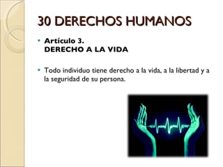 30 DERECHOS HUMANOS Artículo 3.  DERECHO A LA VIDA Todo individuo tiene derecho a la vida, a la libertad y a la seguridad de su persona. 