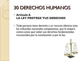 30 DERECHOS HUMANOS <ul><li>Artículo 8.  LA LEY PROTEGE TUS DERECHOS </li></ul><ul><li>Toda persona tiene derecho a un rec...