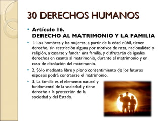 30 DERECHOS HUMANOS <ul><li>Artículo 16.  DERECHO AL MATRIMONIO Y LA FAMILIA </li></ul><ul><li>1. Los hombres y las mujere...