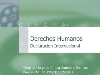 Derechos Humanos
Declaración Internacional
Realizado por: Clara Janneth Santos
Proyecto Nº 183. PIMCD UCM 2014
 